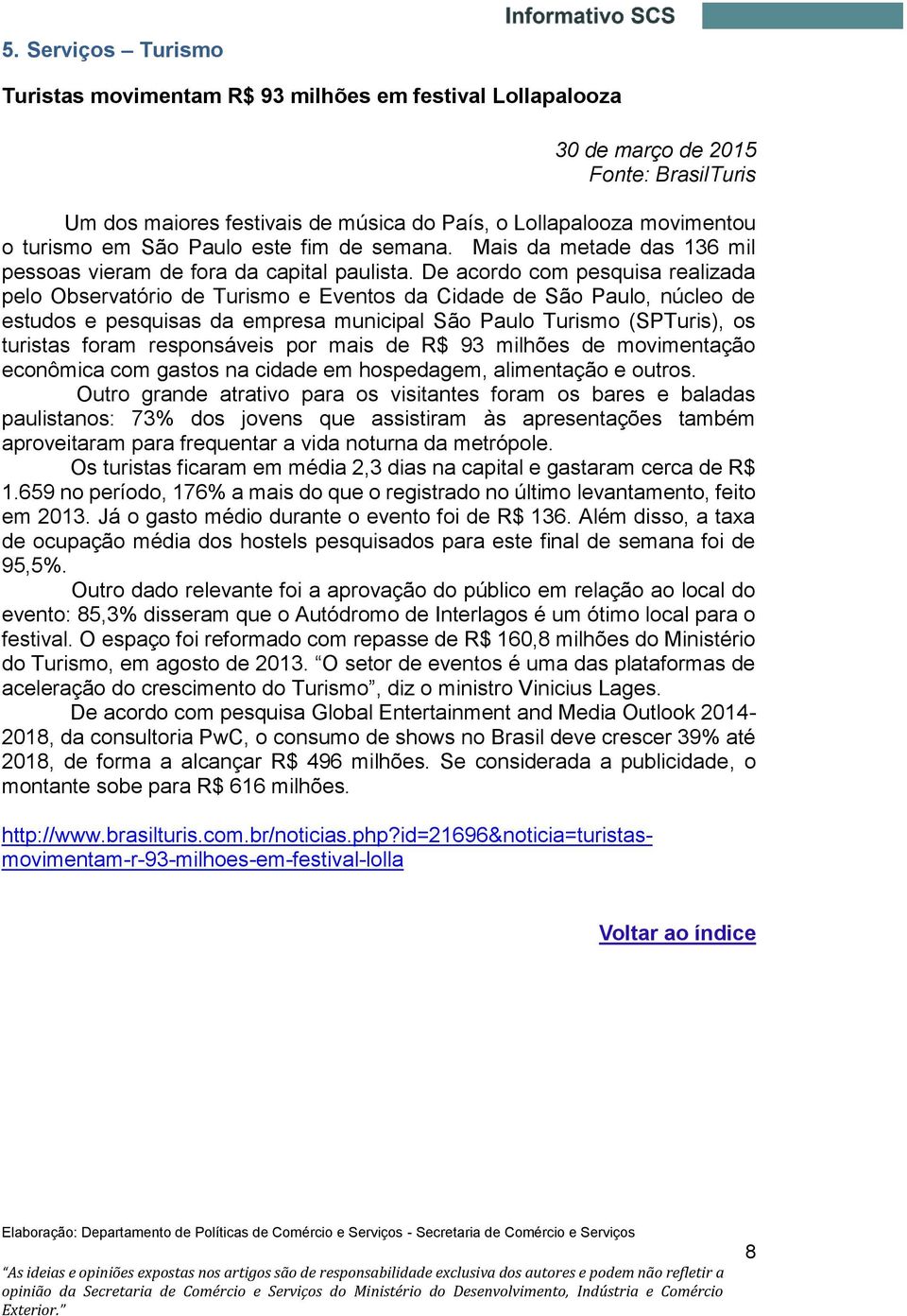 De acordo com pesquisa realizada pelo Observatório de Turismo e Eventos da Cidade de São Paulo, núcleo de estudos e pesquisas da empresa municipal São Paulo Turismo (SPTuris), os turistas foram