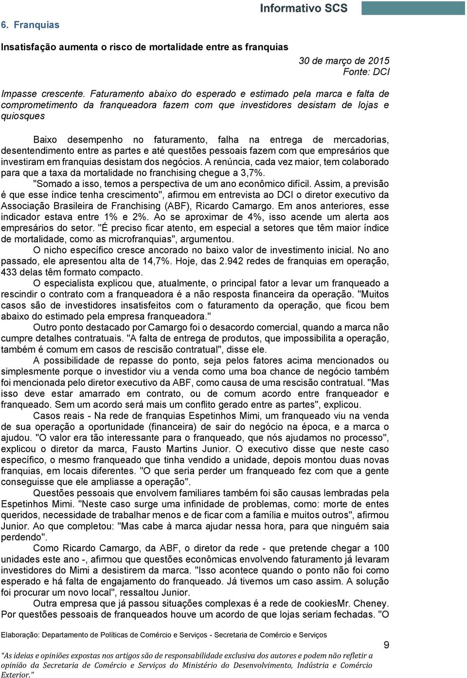 entrega de mercadorias, desentendimento entre as partes e até questões pessoais fazem com que empresários que investiram em franquias desistam dos negócios.