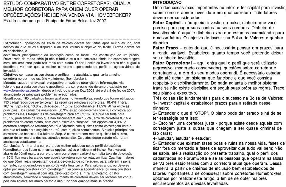 está disposto a arriscar versus o objetivo do trade. Prazos devem ser estabelecidos, e deve haver planejamento da operação como se fosse uma construção de um prédio.