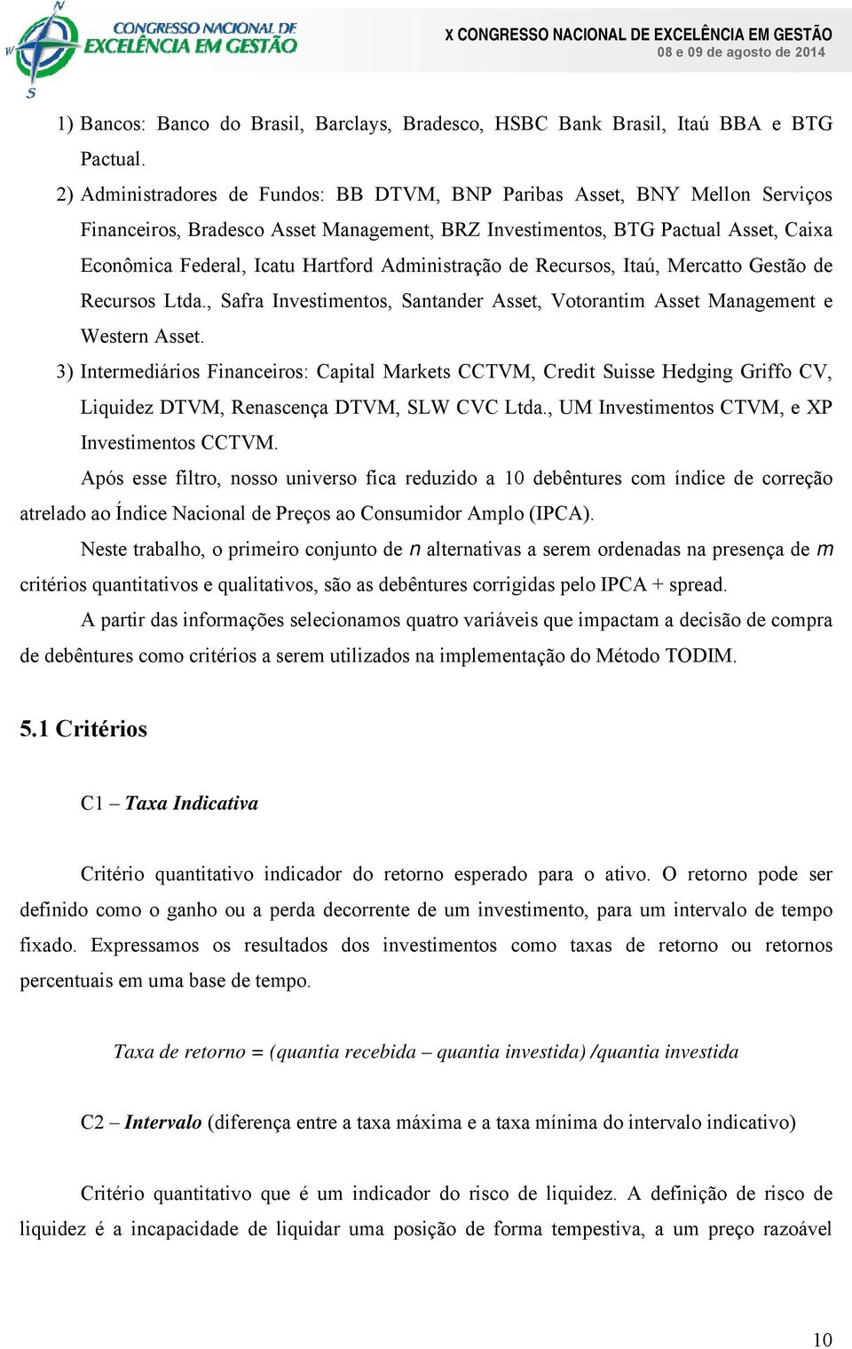 Administração de Recursos, Itaú, Mercatto Gestão de Recursos Ltda., Safra Investimentos, Santander Asset, Votorantim Asset Management e Western Asset.