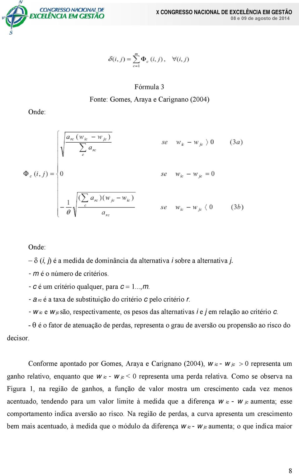 - é o fator de atenuação de perdas, representa o grau de aversão ou propensão ao risco do decisor.