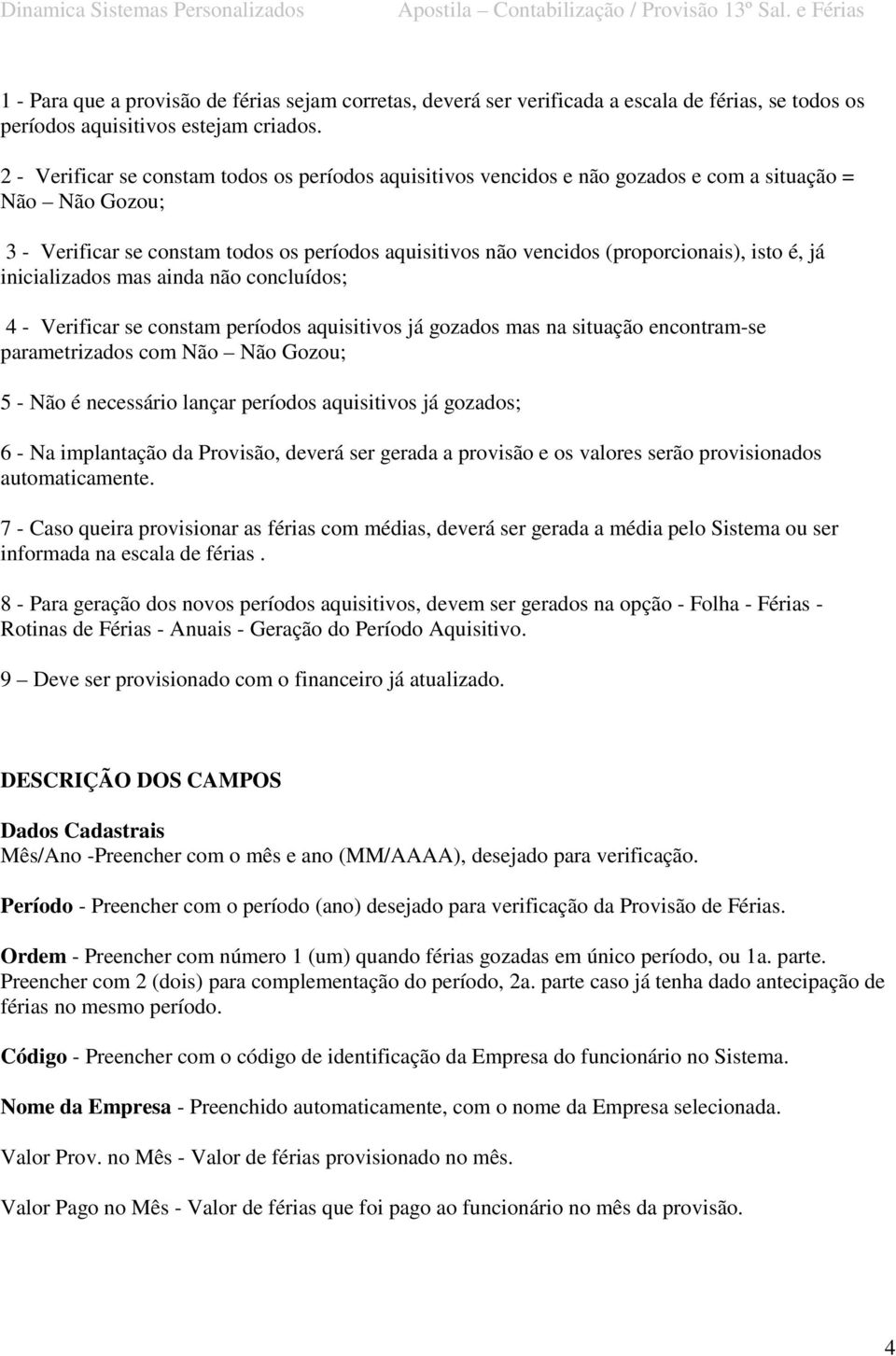 isto é, já inicializados mas ainda não concluídos; 4 - Verificar se constam períodos aquisitivos já gozados mas na situação encontram-se parametrizados com Não Não Gozou; 5 - Não é necessário lançar