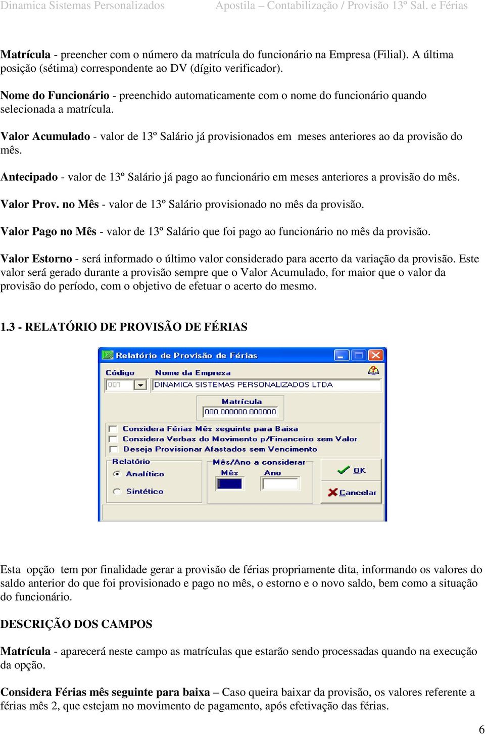 Valor Acumulado - valor de 13º Salário já provisionados em meses anteriores ao da provisão do mês. Antecipado - valor de 13º Salário já pago ao funcionário em meses anteriores a provisão do mês.