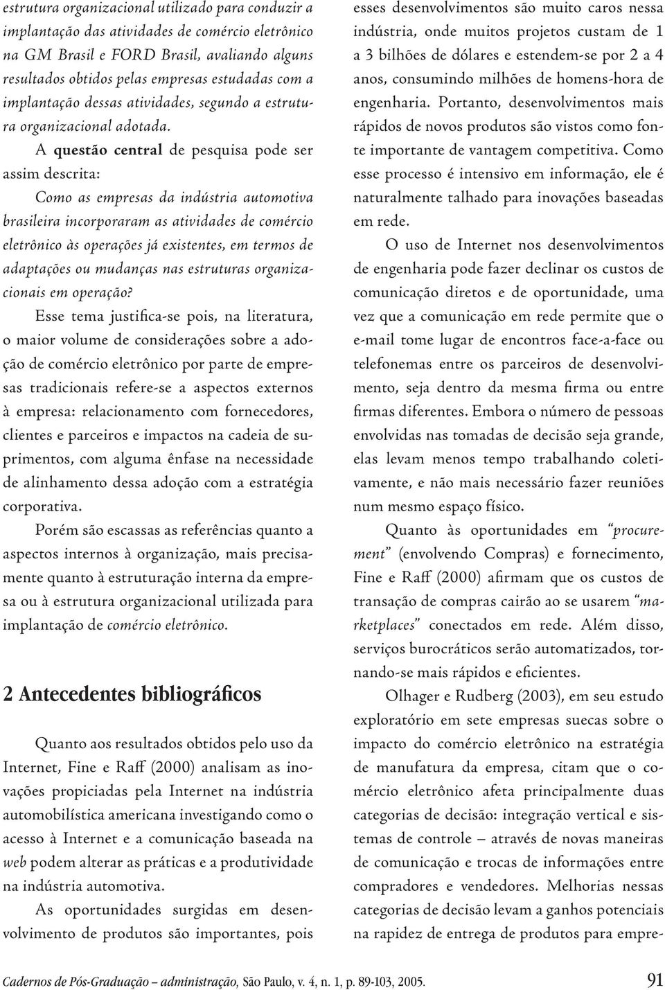 A questão central de pesquisa pode ser assim descrita: Como as empresas da indústria automotiva brasileira incorporaram as atividades de comércio eletrônico às operações já existentes, em termos de