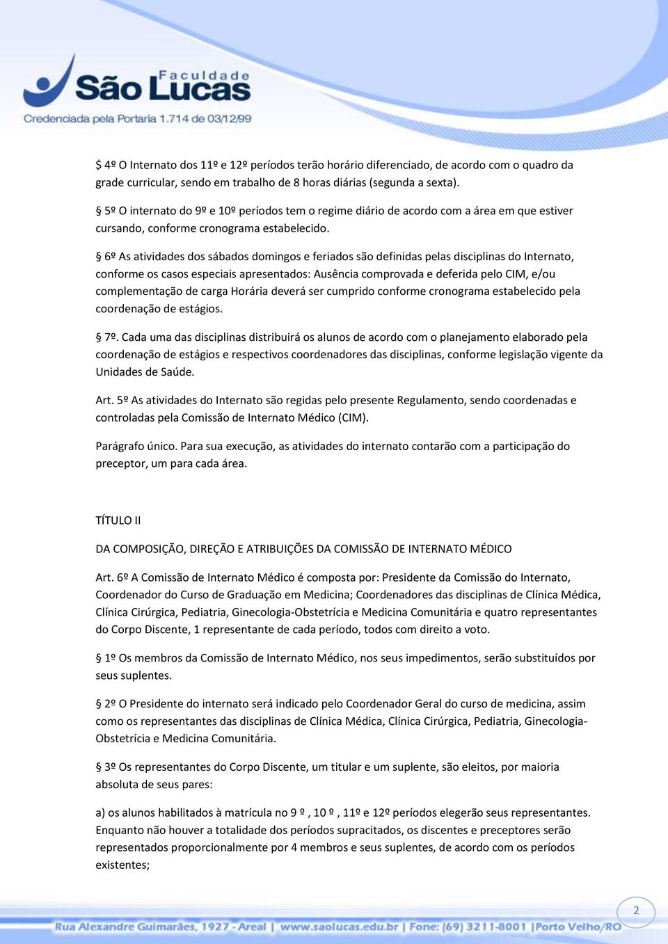 6º As atividades dos sábados domingos e feriados são definidas pelas disciplinas do Internato, conforme os casos especiais apresentados: Ausência comprovada e deferida pelo CIM, e/ou complementação