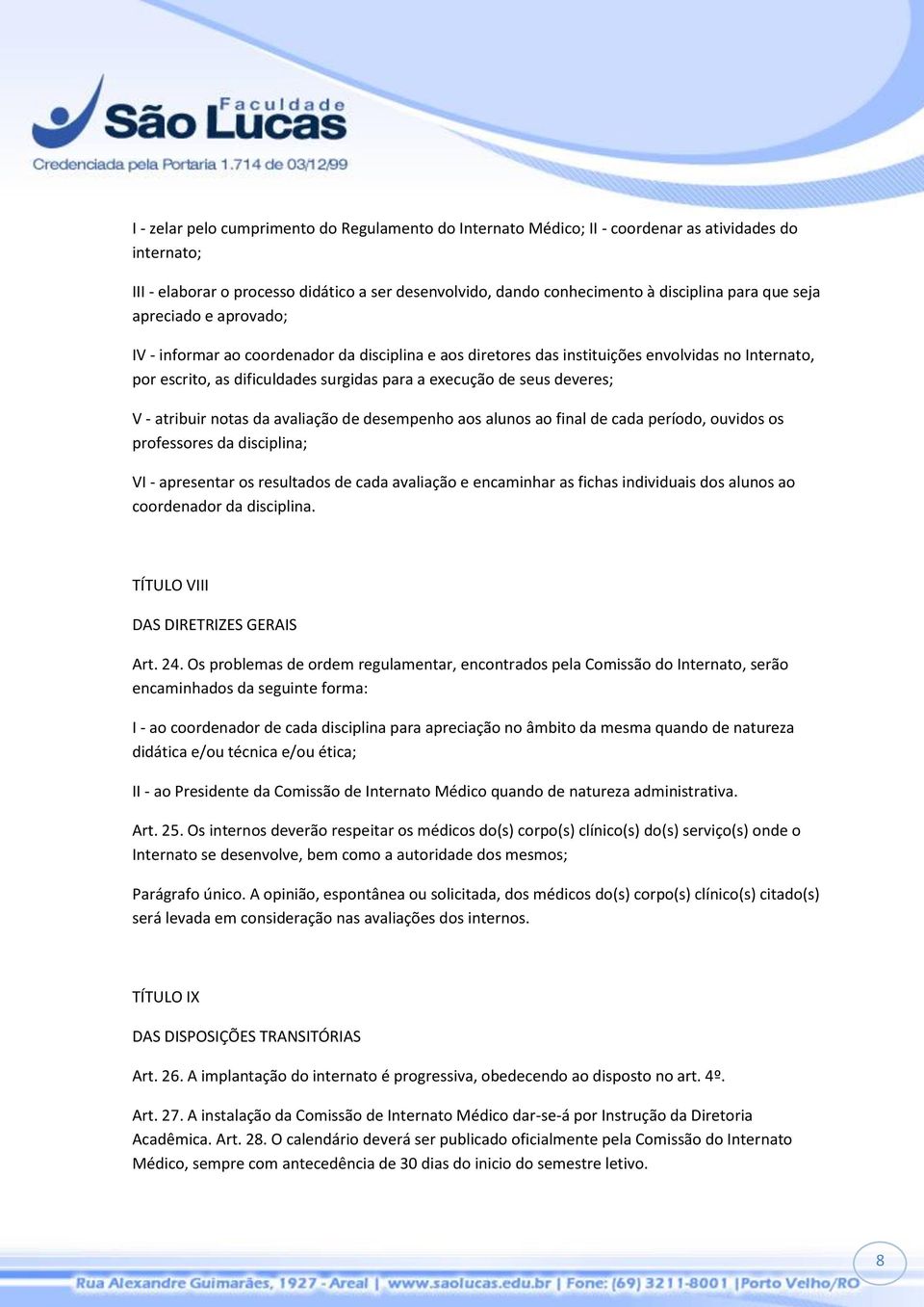 deveres; V - atribuir notas da avaliação de desempenho aos alunos ao final de cada período, ouvidos os professores da disciplina; VI - apresentar os resultados de cada avaliação e encaminhar as