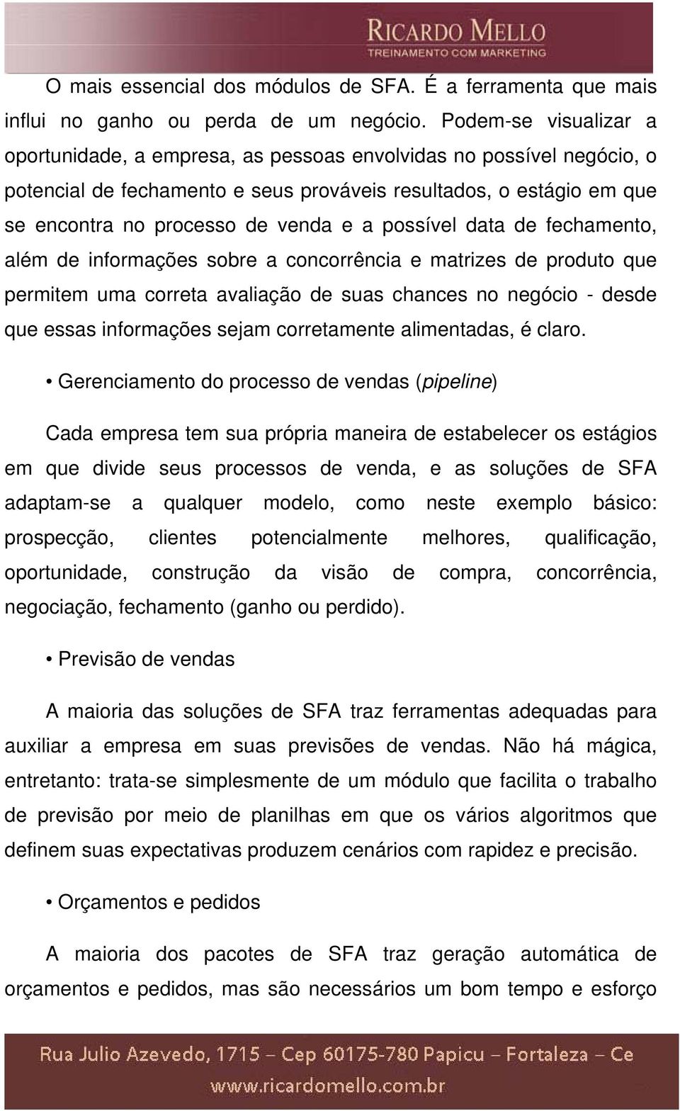 possível data de fechamento, além de informações sobre a concorrência e matrizes de produto que permitem uma correta avaliação de suas chances no negócio - desde que essas informações sejam