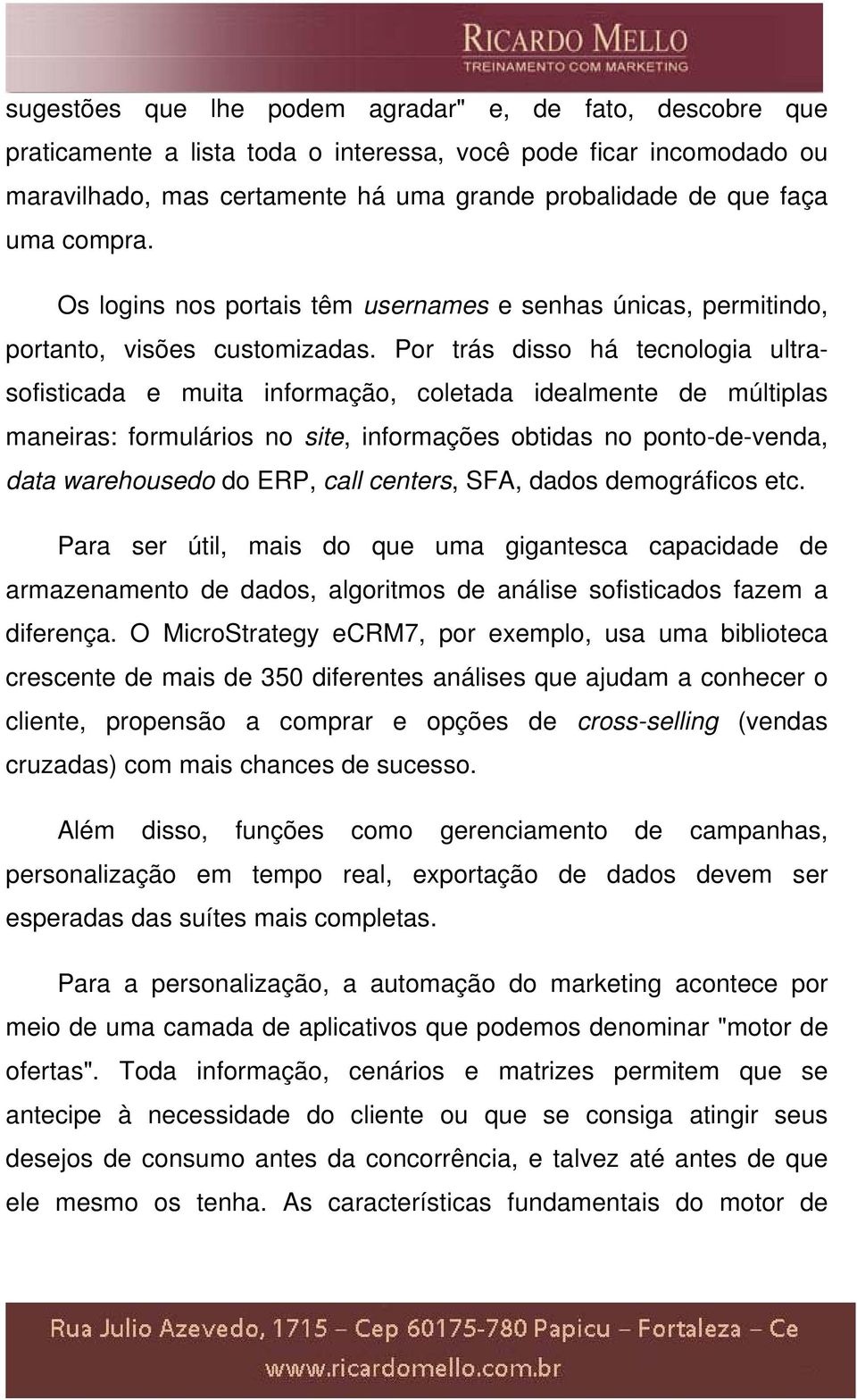 Por trás disso há tecnologia ultrasofisticada e muita informação, coletada idealmente de múltiplas maneiras: formulários no site, informações obtidas no ponto-de-venda, data warehousedo do ERP, call