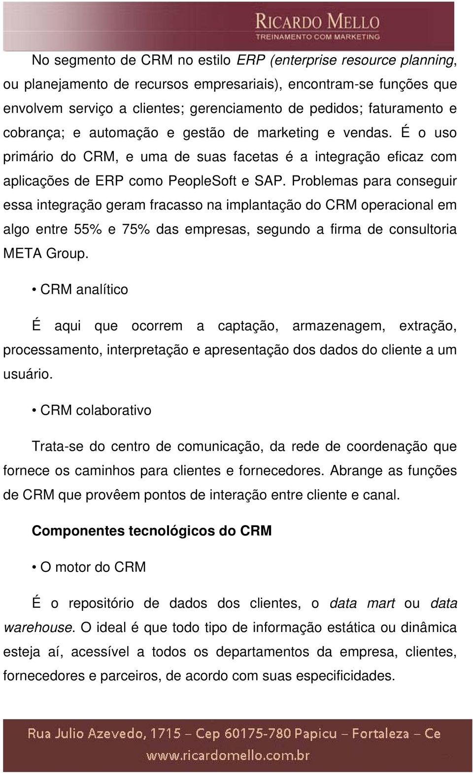 Problemas para conseguir essa integração geram fracasso na implantação do CRM operacional em algo entre 55% e 75% das empresas, segundo a firma de consultoria META Group.