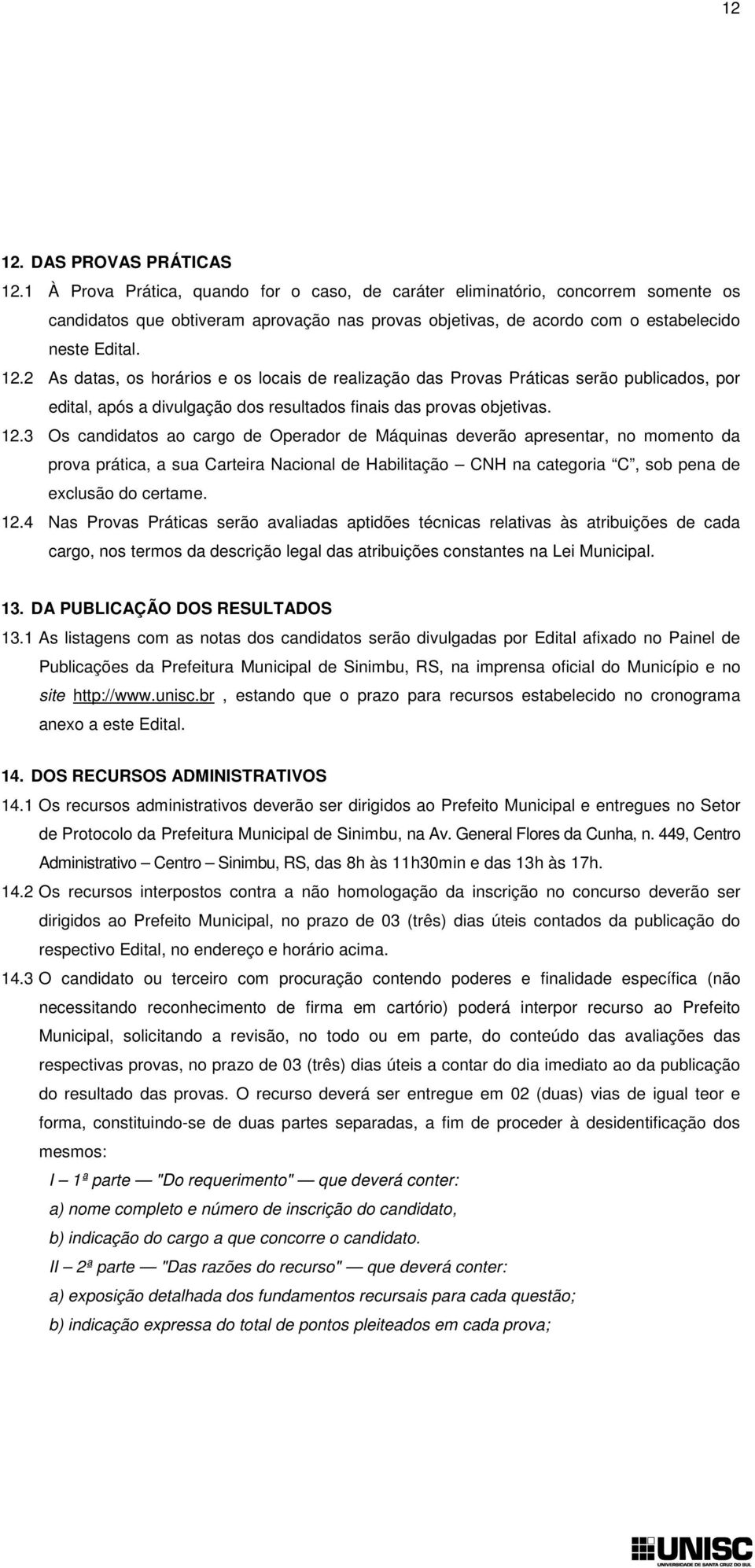 2 As datas, os horários e os locais de realização das Provas Práticas serão publicados, por edital, após a divulgação dos resultados finais das provas objetivas. 12.