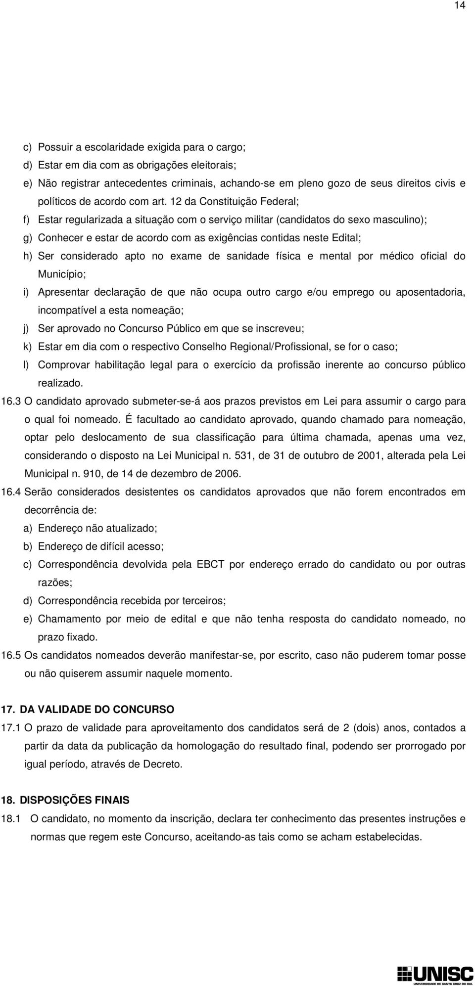 12 da Constituição Federal; f) Estar regularizada a situação com o serviço militar (candidatos do sexo masculino); g) Conhecer e estar de acordo com as exigências contidas neste Edital; h) Ser