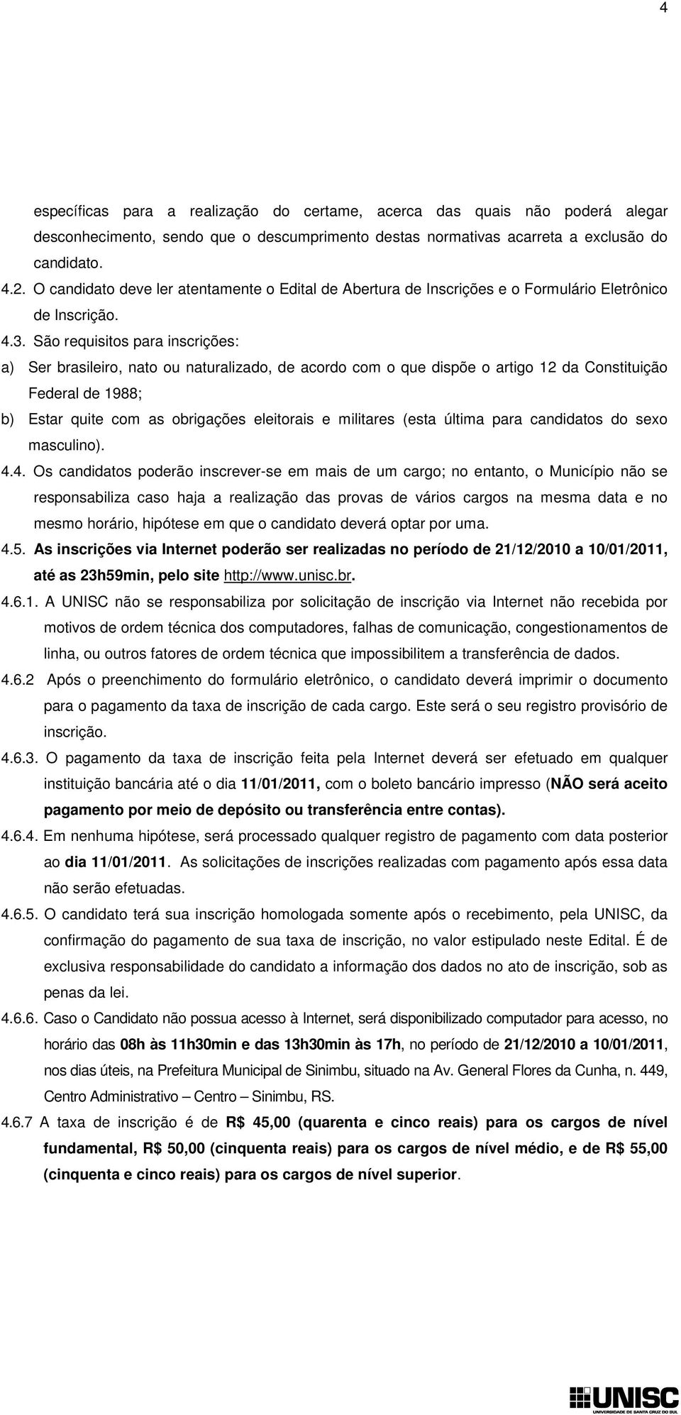 São requisitos para inscrições: a) Ser brasileiro, nato ou naturalizado, de acordo com o que dispõe o artigo 12 da Constituição Federal de 1988; b) Estar quite com as obrigações eleitorais e