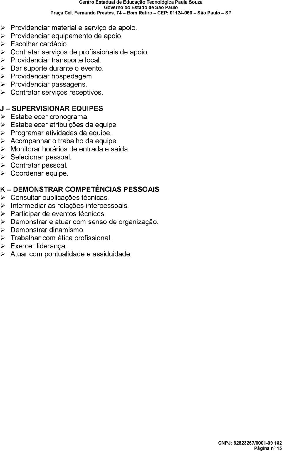 Programar atividades da equipe. Acompanhar o trabalho da equipe. Monitorar horários de entrada e saída. Selecionar pessoal. Contratar pessoal. Coordenar equipe.