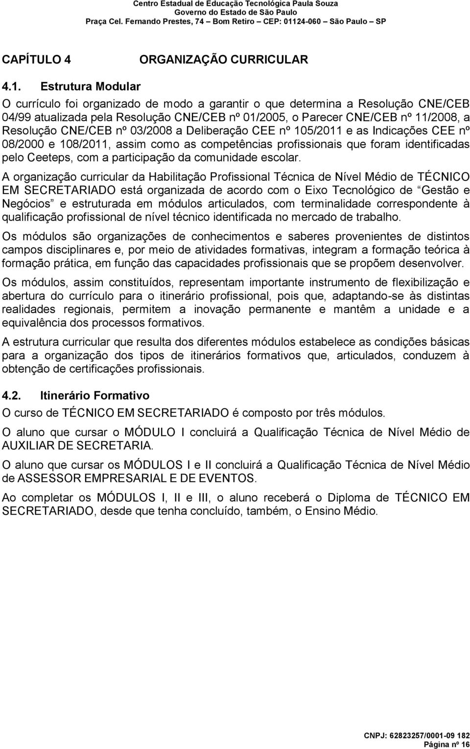 CNE/CEB nº 03/2008 a Deliberação CEE nº 105/2011 e as Indicações CEE nº 08/2000 e 108/2011, assim como as competências profissionais que foram identificadas pelo Ceeteps, com a participação da