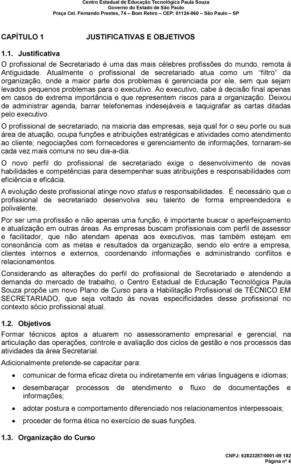 Ao executivo, cabe à decisão final apenas em casos de extrema importância e que representem riscos para a organização.