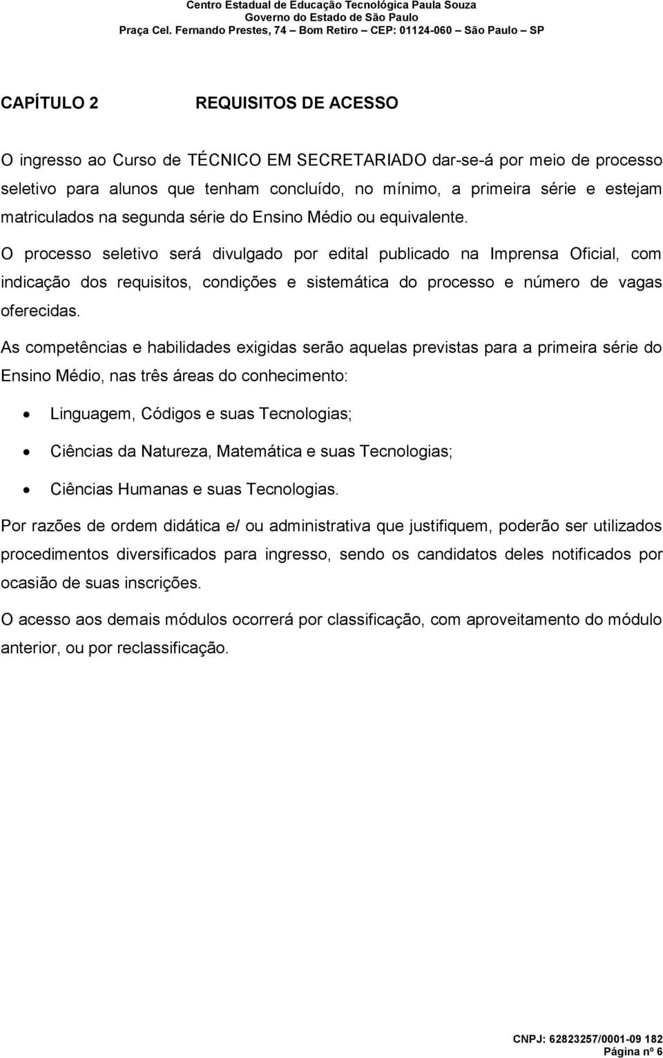 O processo seletivo será divulgado por edital publicado na Imprensa Oficial, com indicação dos requisitos, condições e sistemática do processo e número de vagas oferecidas.