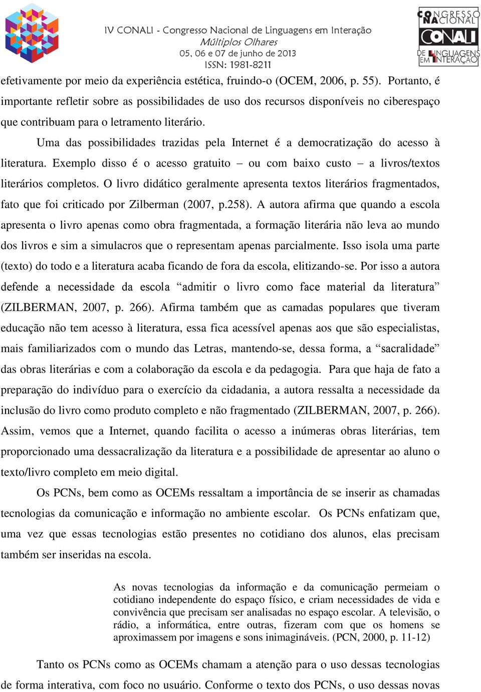 Uma das possibilidades trazidas pela Internet é a democratização do acesso à literatura. Exemplo disso é o acesso gratuito ou com baixo custo a livros/textos literários completos.