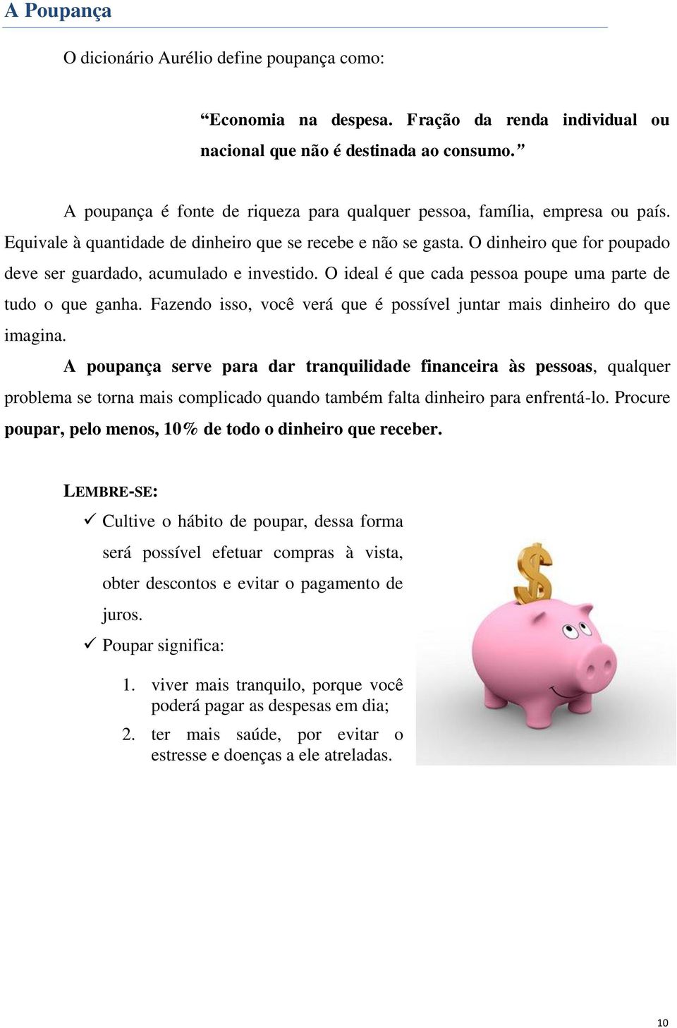 O dinheiro que for poupado deve ser guardado, acumulado e investido. O ideal é que cada pessoa poupe uma parte de tudo o que ganha.