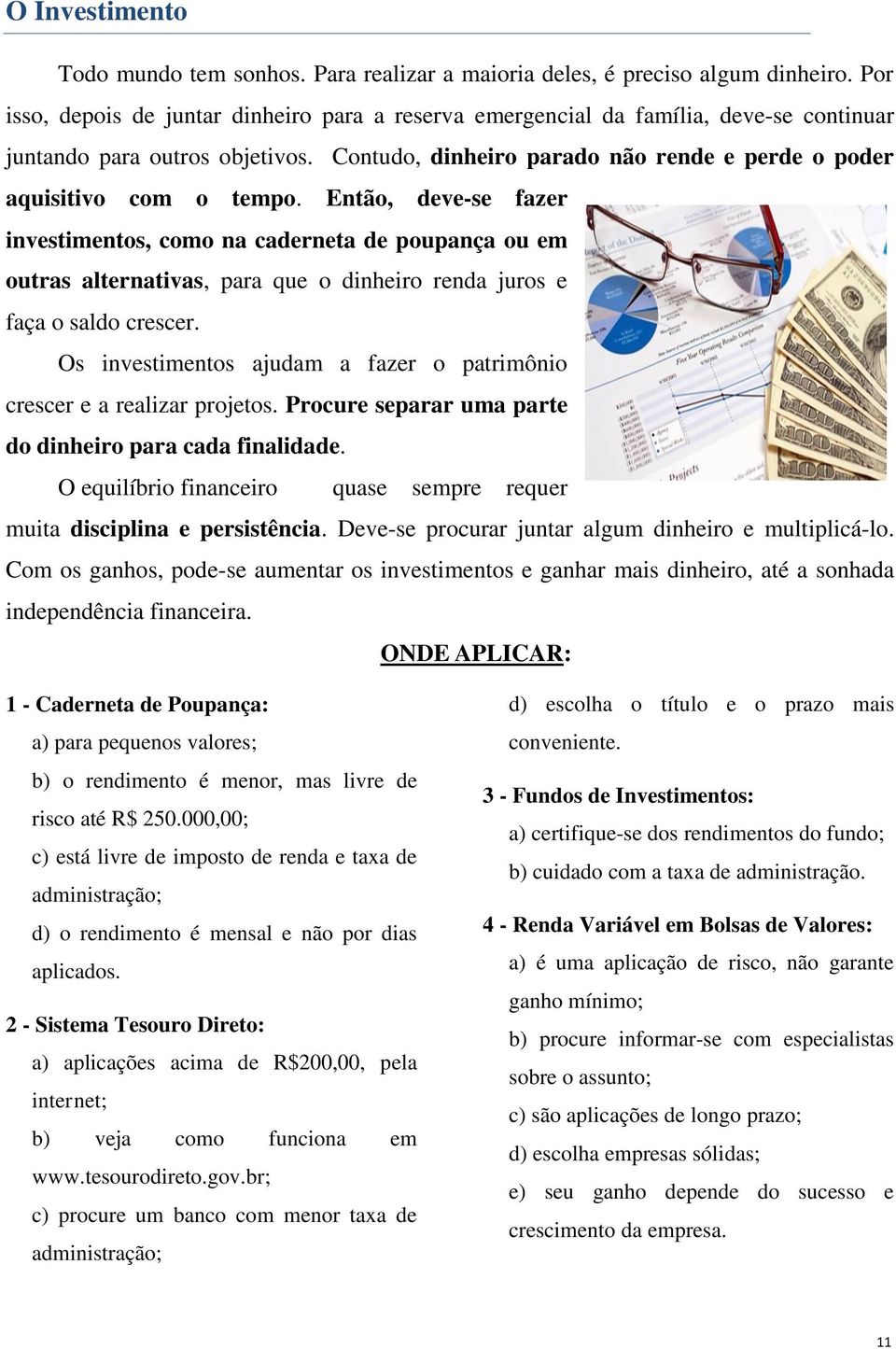 Então, deve-se fazer investimentos, como na caderneta de poupança ou em outras alternativas, para que o dinheiro renda juros e faça o saldo crescer.