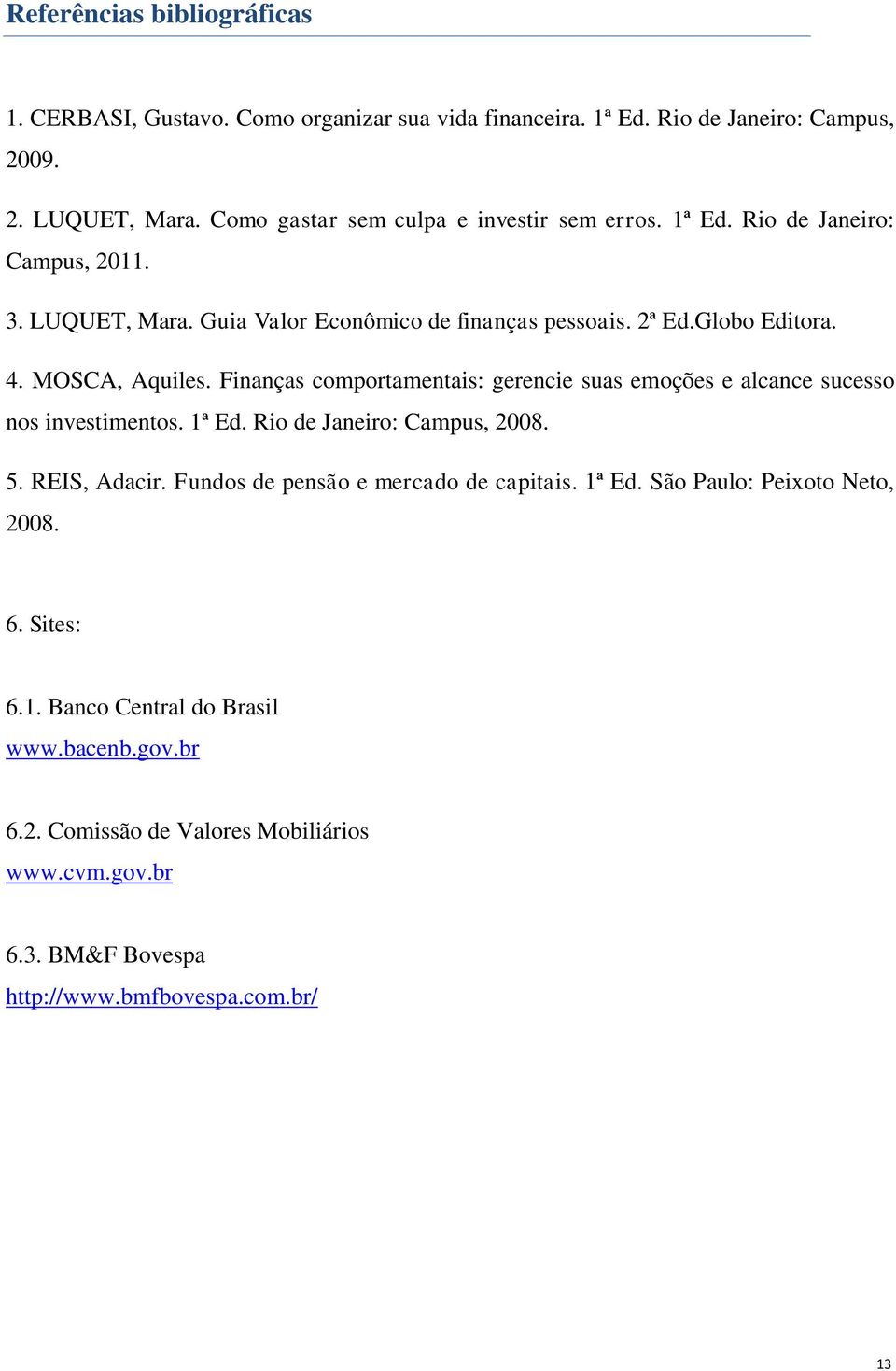 MOSCA, Aquiles. Finanças comportamentais: gerencie suas emoções e alcance sucesso nos investimentos. 1ª Ed. Rio de Janeiro: Campus, 2008. 5. REIS, Adacir.