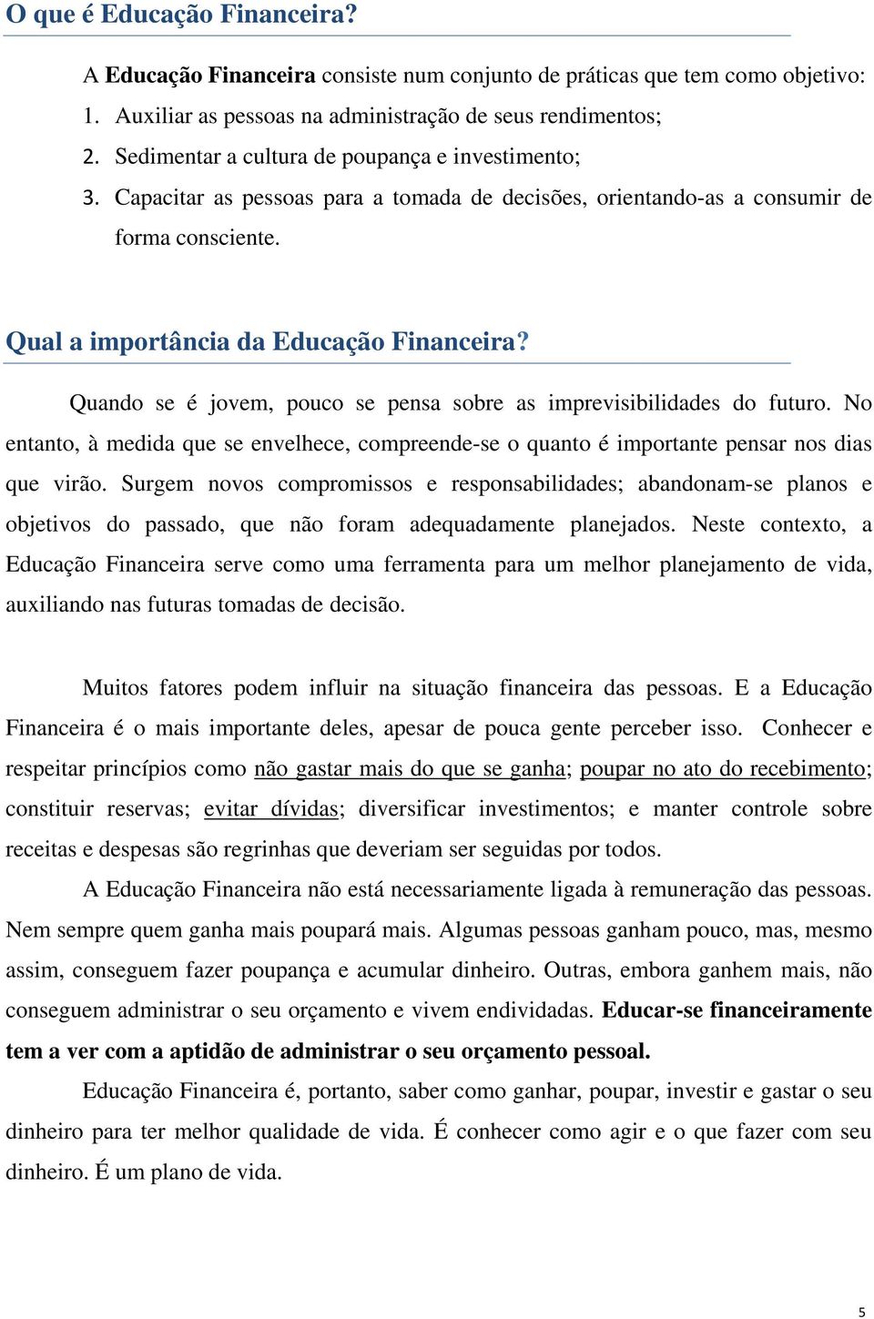 Quando se é jovem, pouco se pensa sobre as imprevisibilidades do futuro. No entanto, à medida que se envelhece, compreende-se o quanto é importante pensar nos dias que virão.