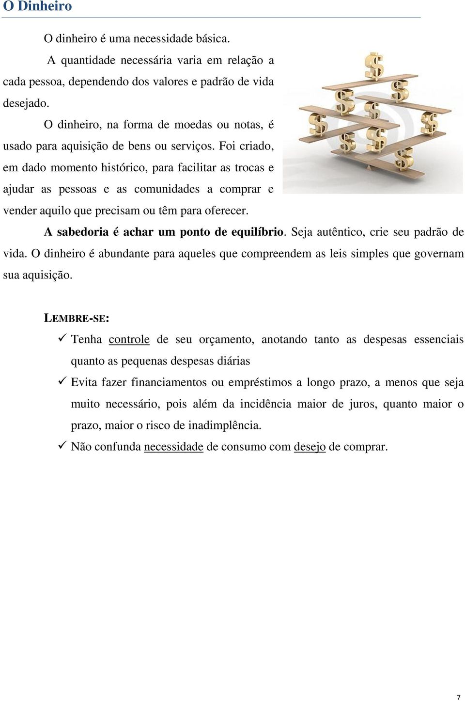 Foi criado, em dado momento histórico, para facilitar as trocas e ajudar as pessoas e as comunidades a comprar e vender aquilo que precisam ou têm para oferecer.