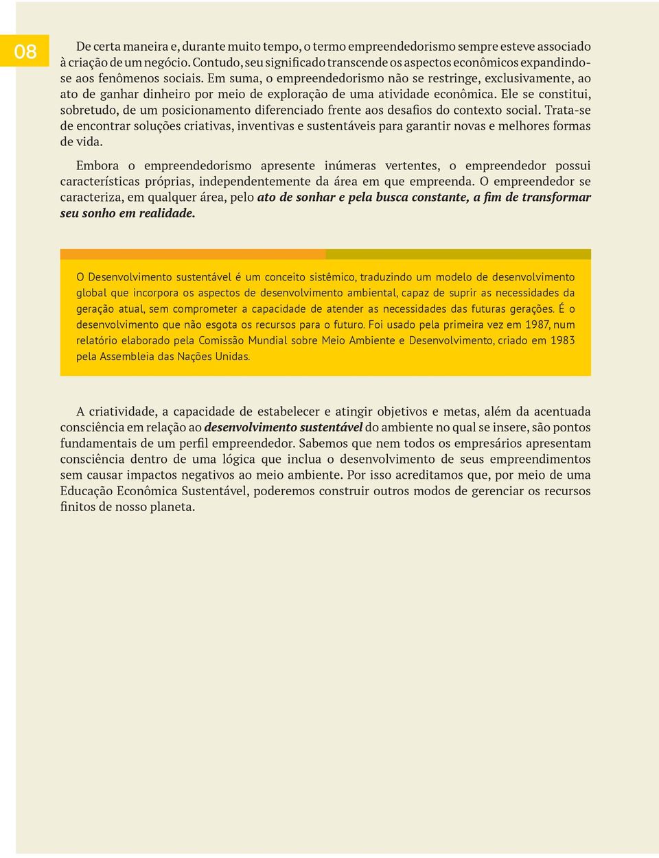 Em suma, o empreendedorismo não se restringe, exclusivamente, ao ato de ganhar dinheiro por meio de exploração de uma atividade econômica.