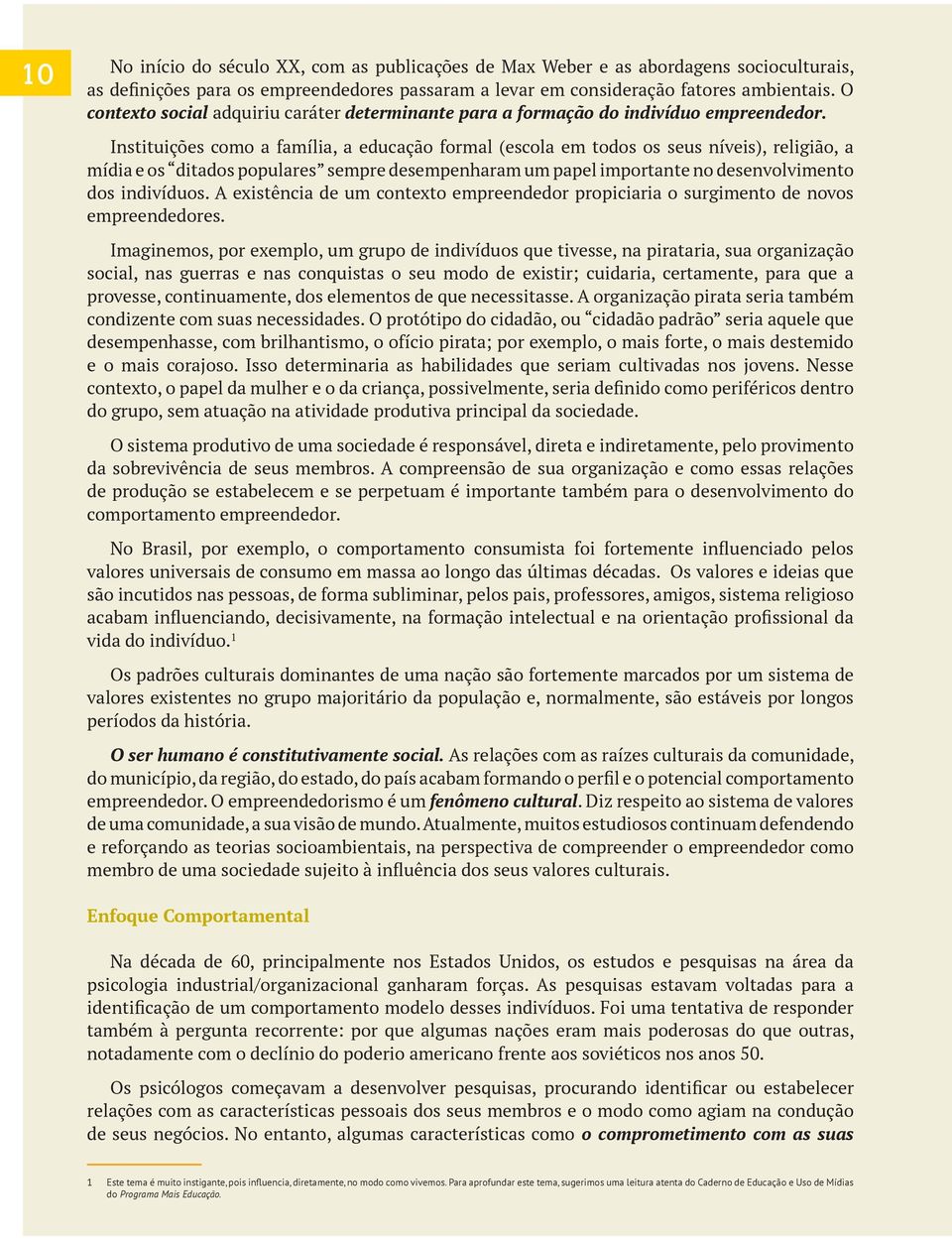 Instituições como a família, a educação formal (escola em todos os seus níveis), religião, a mídia e os ditados populares sempre desempenharam um papel importante no desenvolvimento dos indivíduos.