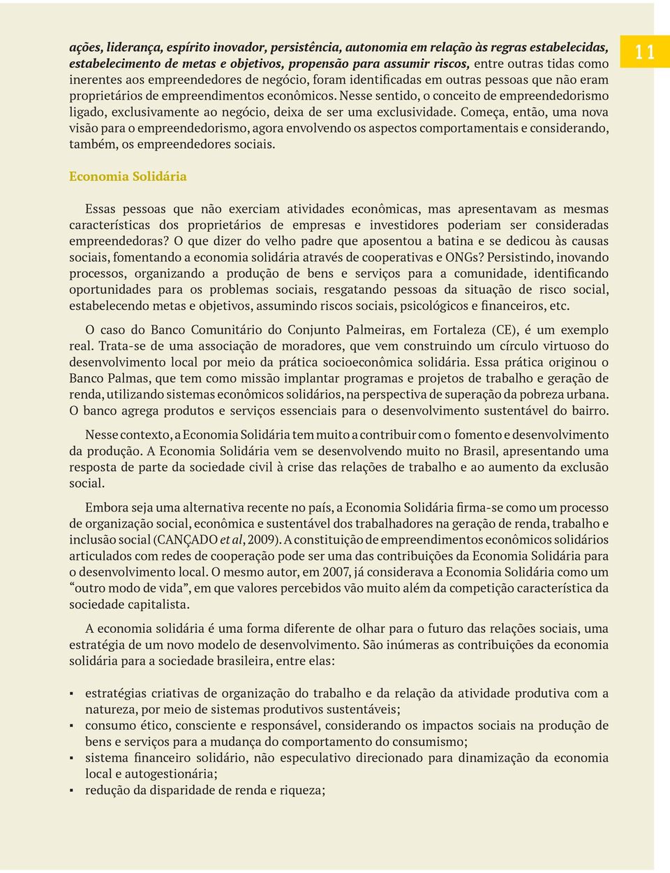 Nesse sentido, o conceito de empreendedorismo ligado, exclusivamente ao negócio, deixa de ser uma exclusividade.