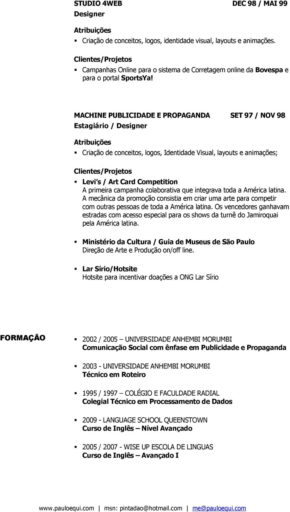 colaborativa que integrava toda a América latina. A mecânica da promoção consistia em criar uma arte para competir com outras pessoas de toda a América latina.