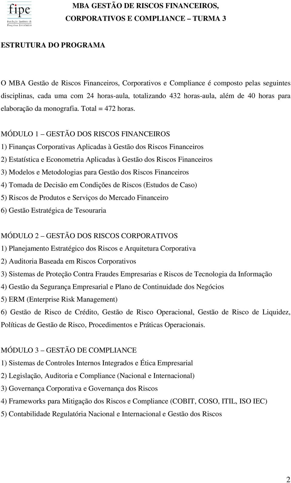 MÓDULO 1 GESTÃO DOS RISCOS FINANCEIROS 1) Finanças Corporativas Aplicadas à Gestão dos Riscos Financeiros 2) Estatística e Econometria Aplicadas à Gestão dos Riscos Financeiros 3) Modelos e