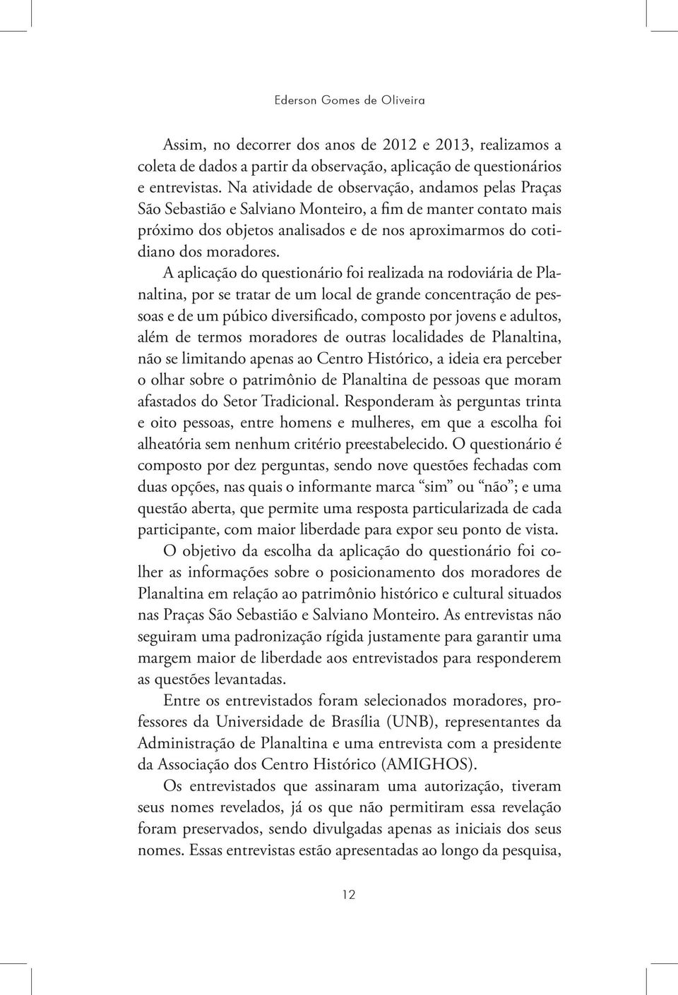 A aplicação do questionário foi realizada na rodoviária de Planaltina, por se tratar de um local de grande concentração de pessoas e de um púbico diversificado, composto por jovens e adultos, além de