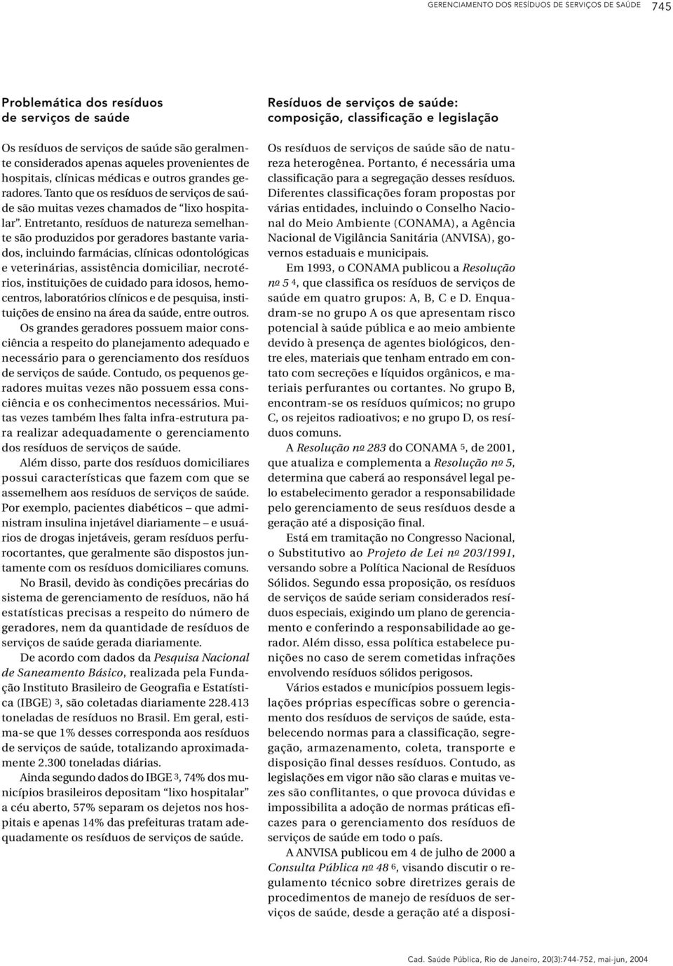 Entretanto, resíduos de natureza semelhante são produzidos por geradores bastante variados, incluindo farmácias, clínicas odontológicas e veterinárias, assistência domiciliar, necrotérios,