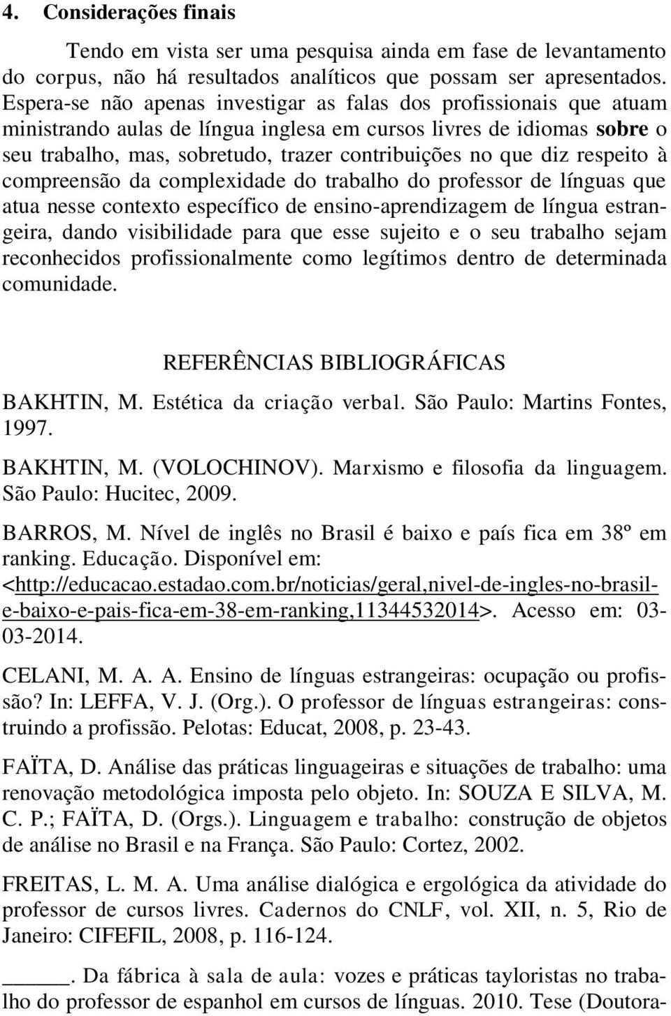 diz respeito à compreensão da complexidade do trabalho do professor de línguas que atua nesse contexto específico de ensino-aprendizagem de língua estrangeira, dando visibilidade para que esse