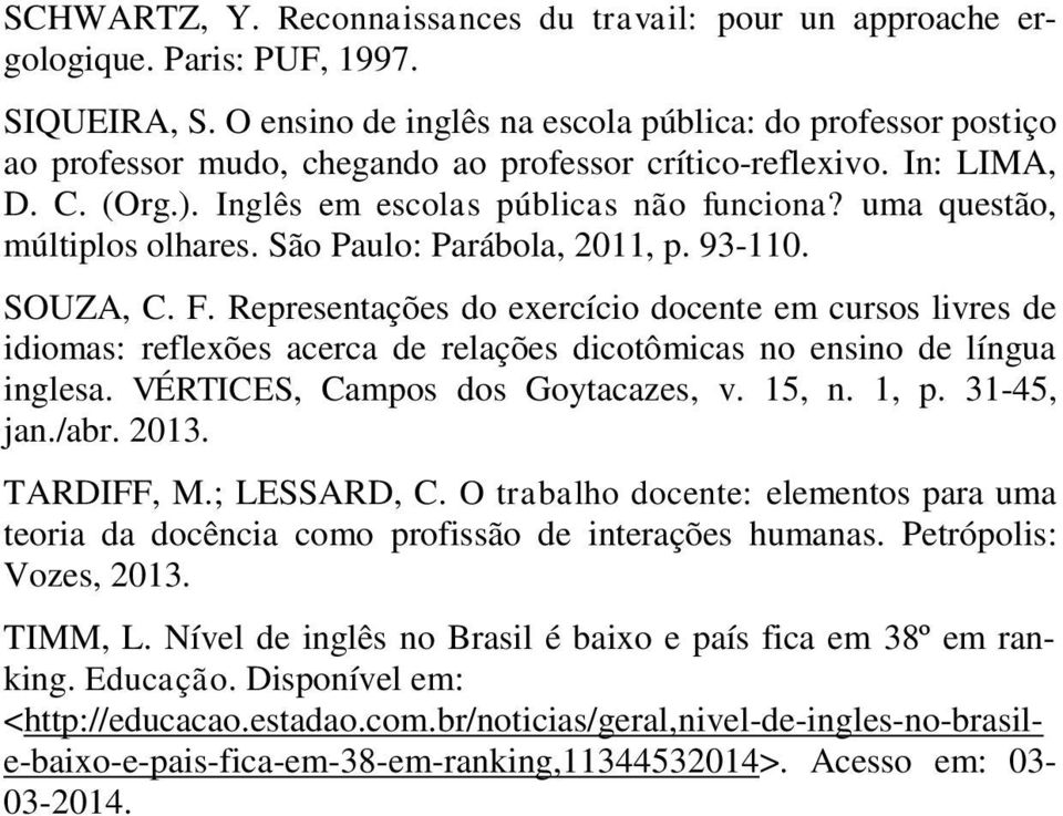 uma questão, múltiplos olhares. São Paulo: Parábola, 2011, p. 93-110. SOUZA, C. F.