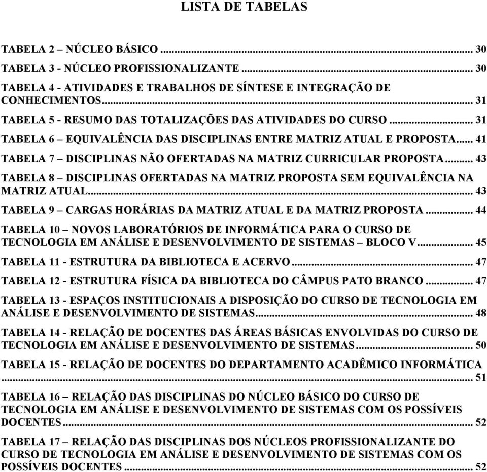 .. 41 TABELA 7 DISCIPLINAS NÃO OFERTADAS NA MATRIZ CURRICULAR PROPOSTA... 43 TABELA 8 DISCIPLINAS OFERTADAS NA MATRIZ PROPOSTA SEM EQUIVALÊNCIA NA MATRIZ ATUAL.