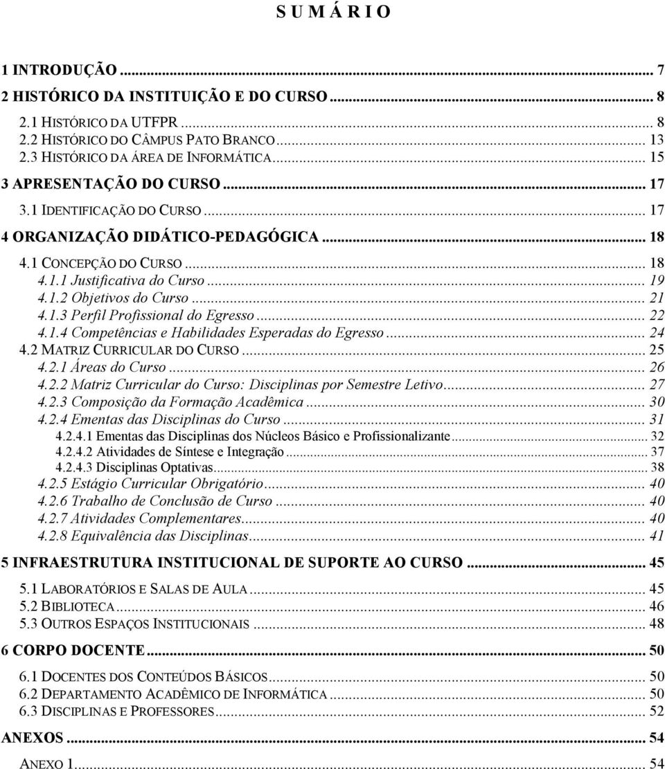 .. 21 4.1.3 Perfil Profissional do Egresso... 22 4.1.4 Competências e Habilidades Esperadas do Egresso... 24 4.2 MATRIZ CURRICULAR DO CURSO... 25 4.2.1 Áreas do Curso... 26 4.2.2 Matriz Curricular do Curso: Disciplinas por Semestre Letivo.