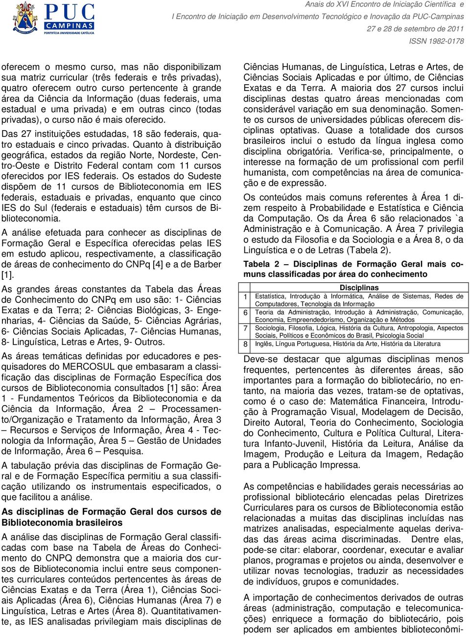 Quanto à distribuição geográfica, estados da região Norte, Nordeste, Centro-Oeste e Distrito Federal contam com 11 cursos oferecidos por IES federais.