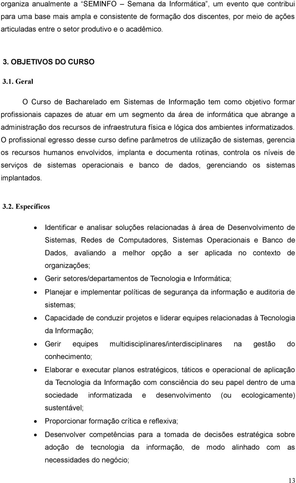 Geral O Curso de Bacharelado em Sistemas de Informação tem como objetivo formar profissionais capazes de atuar em um segmento da área de informática que abrange a administração dos recursos de