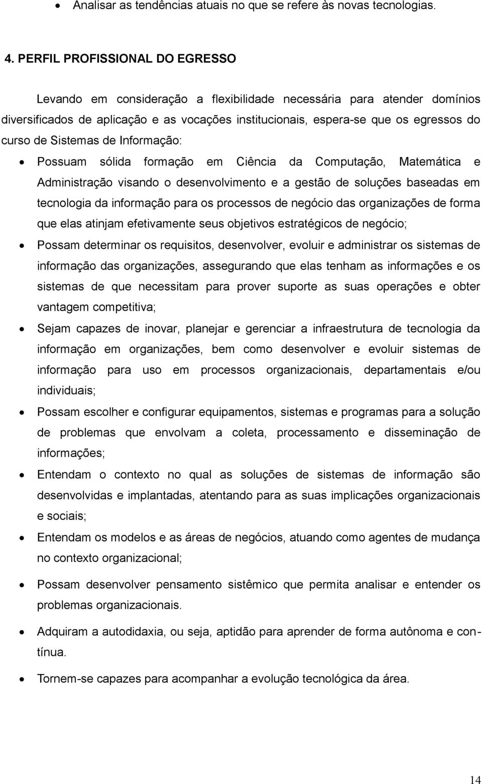 Sistemas de Informação: Possuam sólida formação em Ciência da Computação, Matemática e Administração visando o desenvolvimento e a gestão de soluções baseadas em tecnologia da informação para os