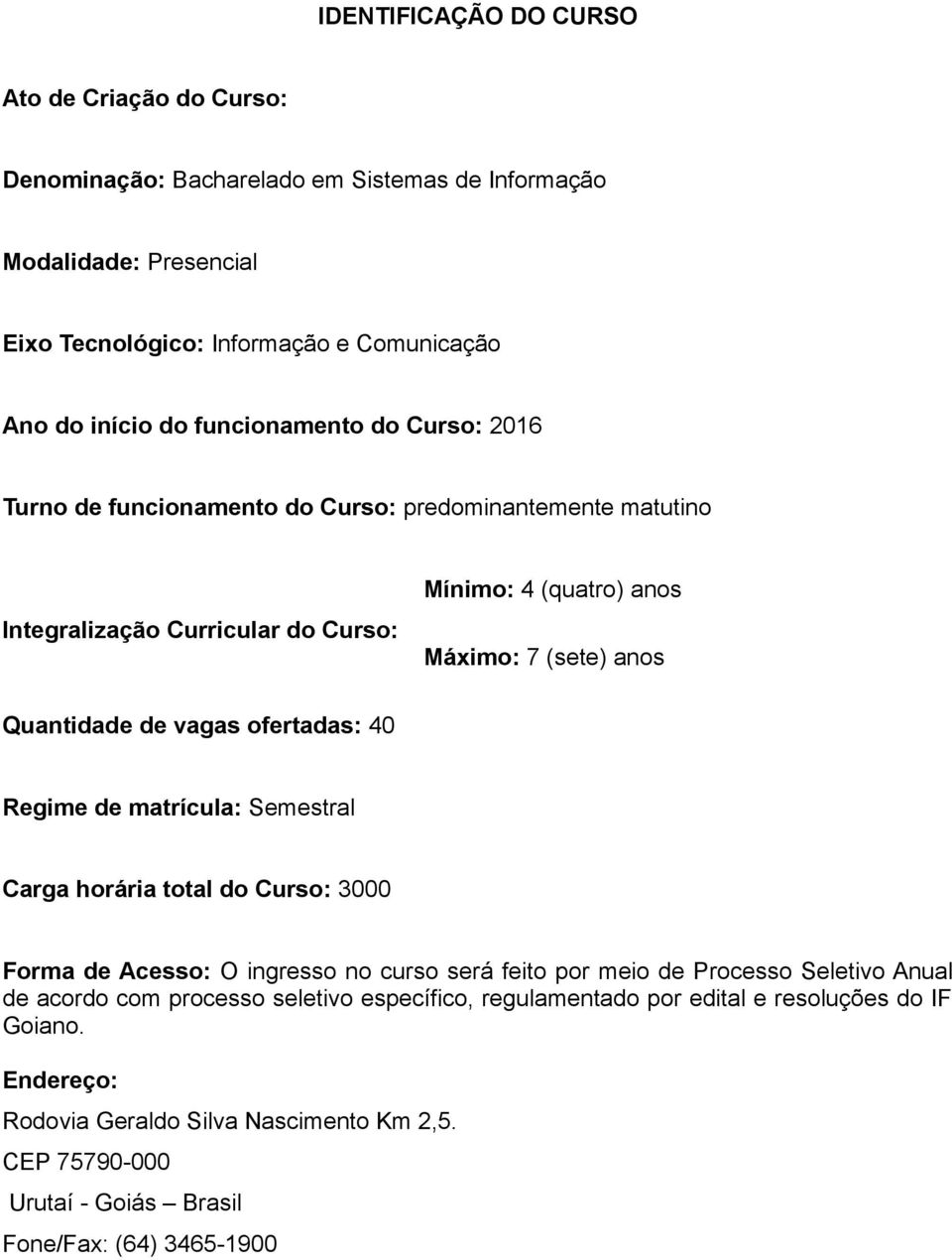 vagas ofertadas: 40 Regime de matrícula: Semestral Carga horária total do Curso: 3000 Forma de Acesso: O ingresso no curso será feito por meio de Processo Seletivo Anual de acordo com