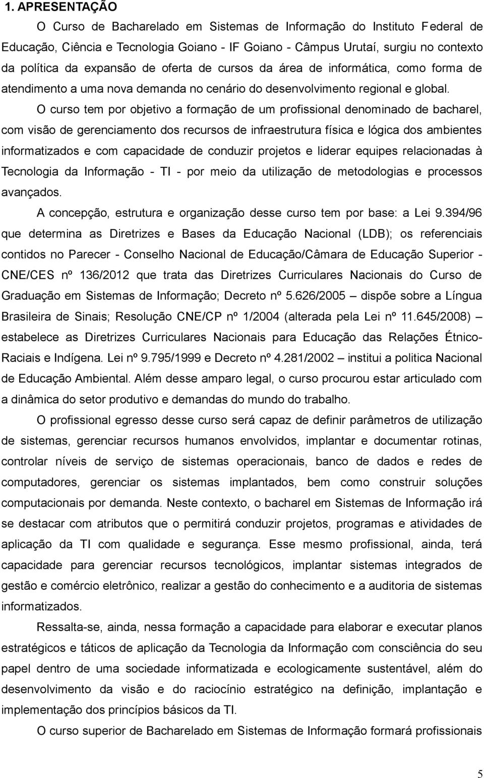 O curso tem por objetivo a formação de um profissional denominado de bacharel, com visão de gerenciamento dos recursos de infraestrutura física e lógica dos ambientes informatizados e com capacidade