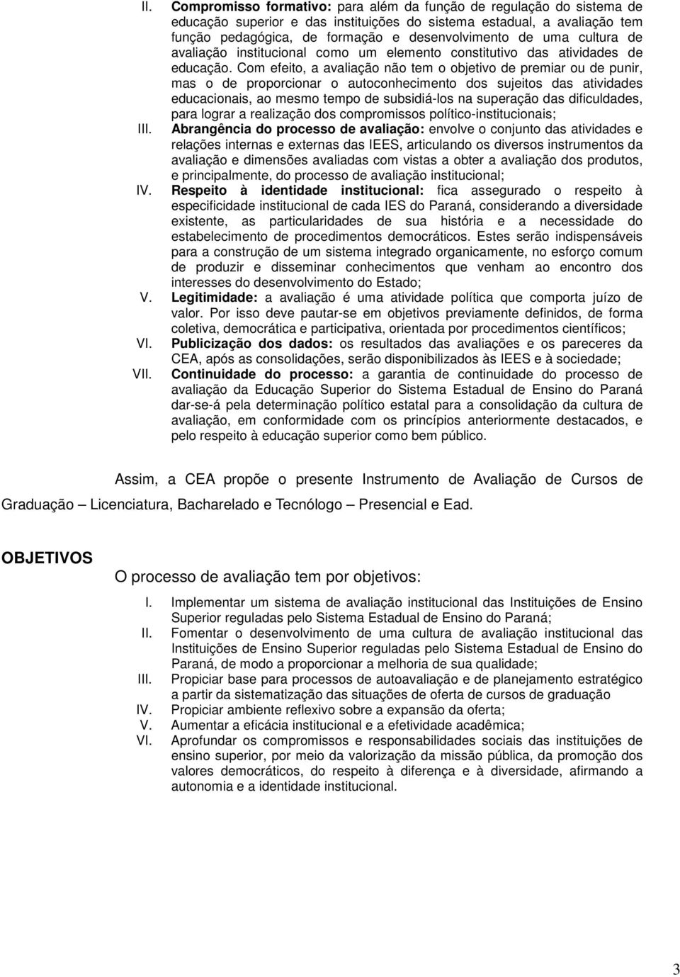 Com efeito, a avaliação não tem o objetivo de premiar ou de punir, mas o de proporcionar o autoconhecimento dos sujeitos das atividades educacionais, ao mesmo tempo de subsidiá-los na superação das