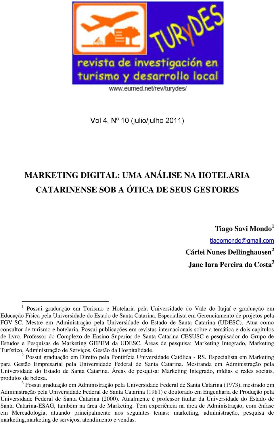 de Santa Catarina. Especialista em Gerenciamento de projetos pela FGV-SC. Mestre em Administração pela Universidade do Estado de Santa Catarina (UDESC). Atua como consultor de turismo e hotelaria.