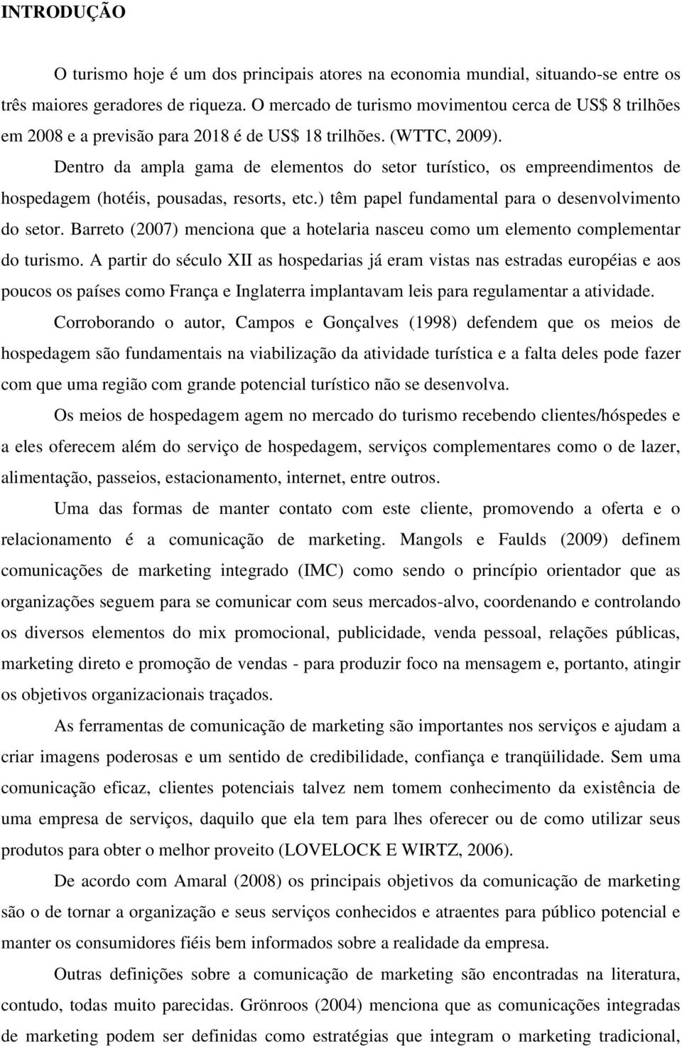 Dentro da ampla gama de elementos do setor turístico, os empreendimentos de hospedagem (hotéis, pousadas, resorts, etc.) têm papel fundamental para o desenvolvimento do setor.