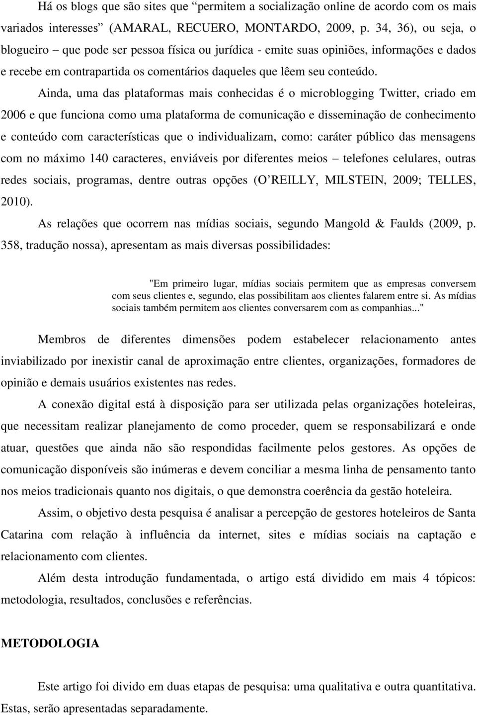 Ainda, uma das plataformas mais conhecidas é o microblogging Twitter, criado em 2006 e que funciona como uma plataforma de comunicação e disseminação de conhecimento e conteúdo com características