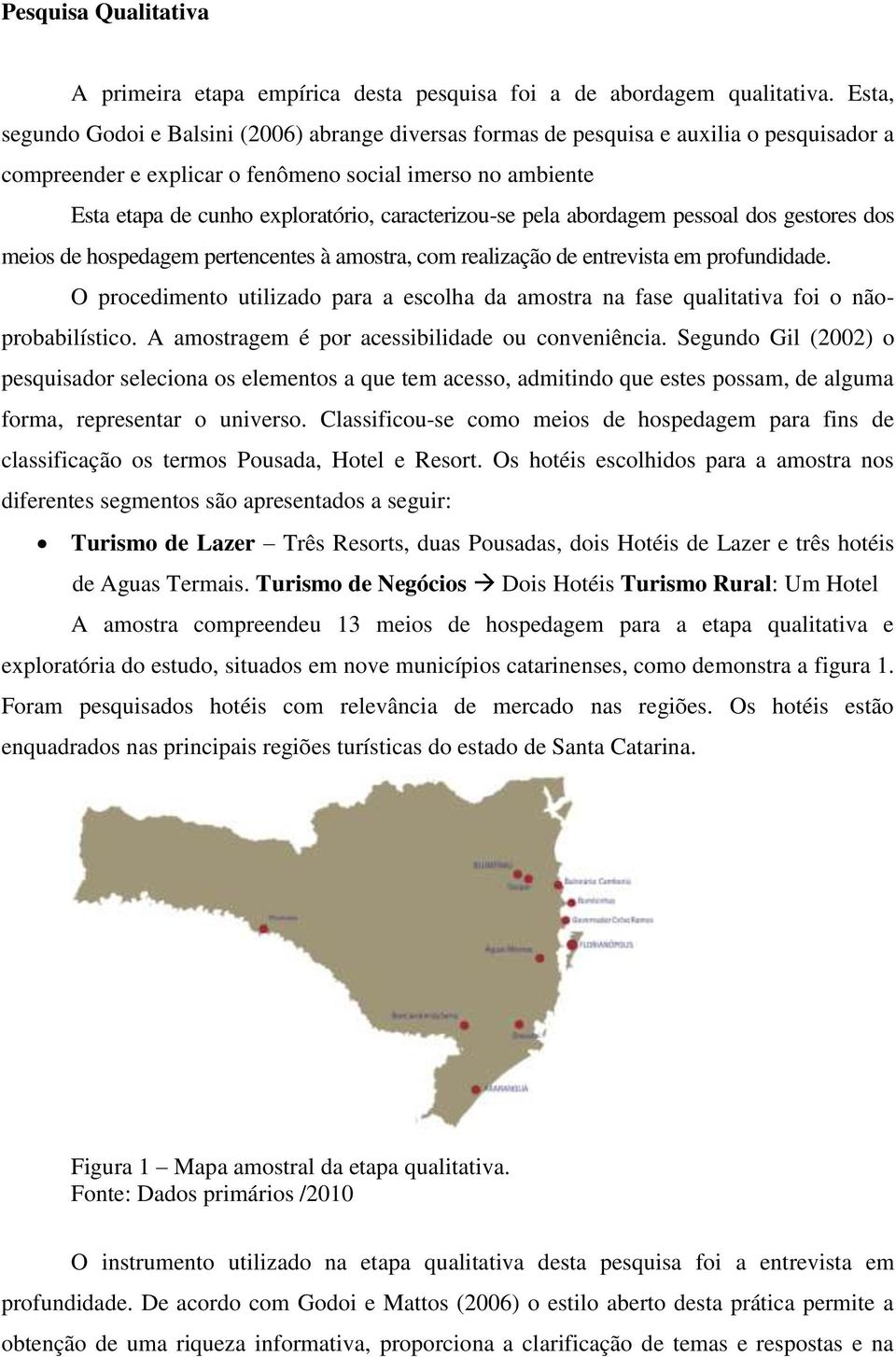 caracterizou-se pela abordagem pessoal dos gestores dos meios de hospedagem pertencentes à amostra, com realização de entrevista em profundidade.