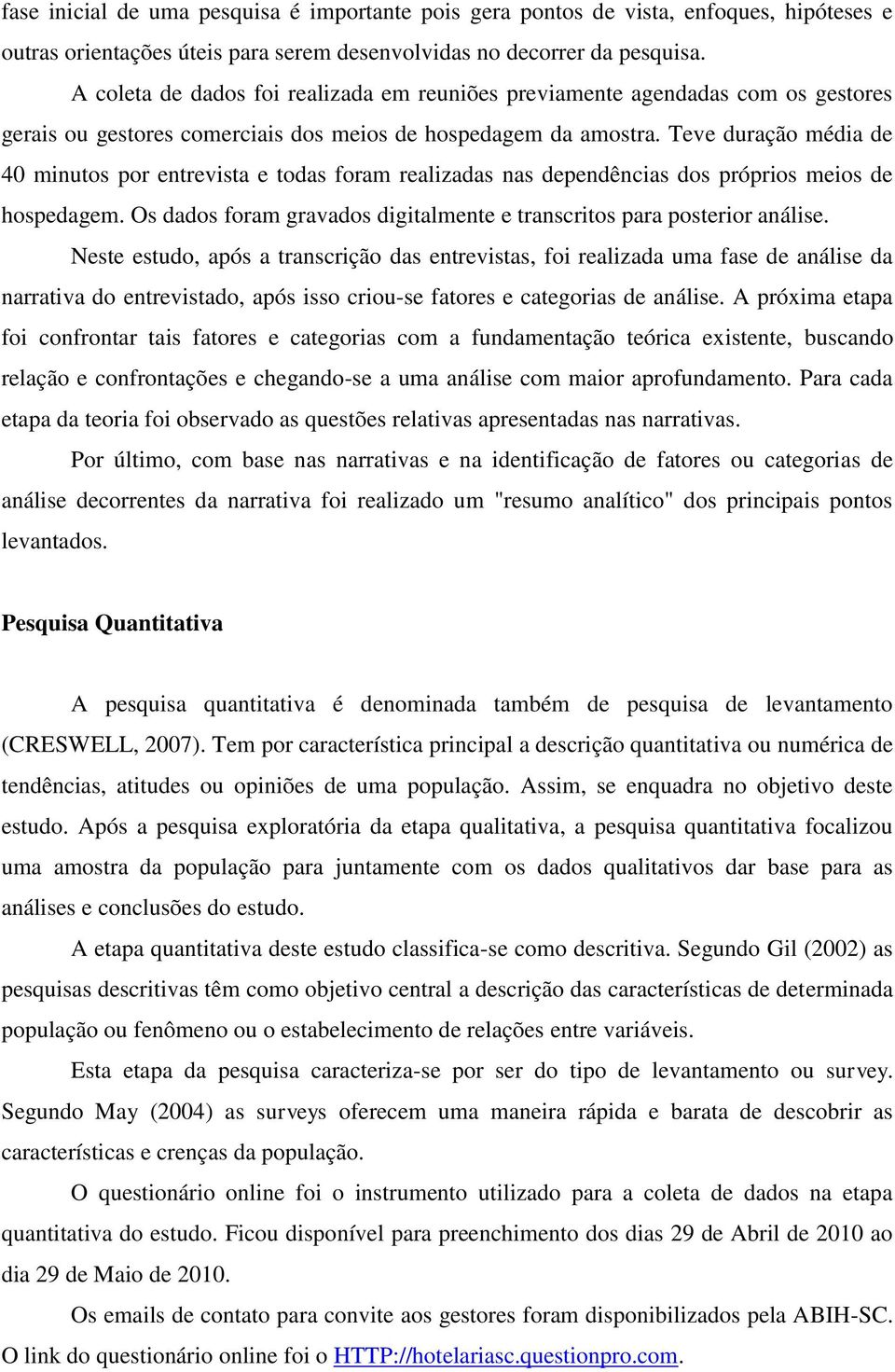 Teve duração média de 40 minutos por entrevista e todas foram realizadas nas dependências dos próprios meios de hospedagem. Os dados foram gravados digitalmente e transcritos para posterior análise.