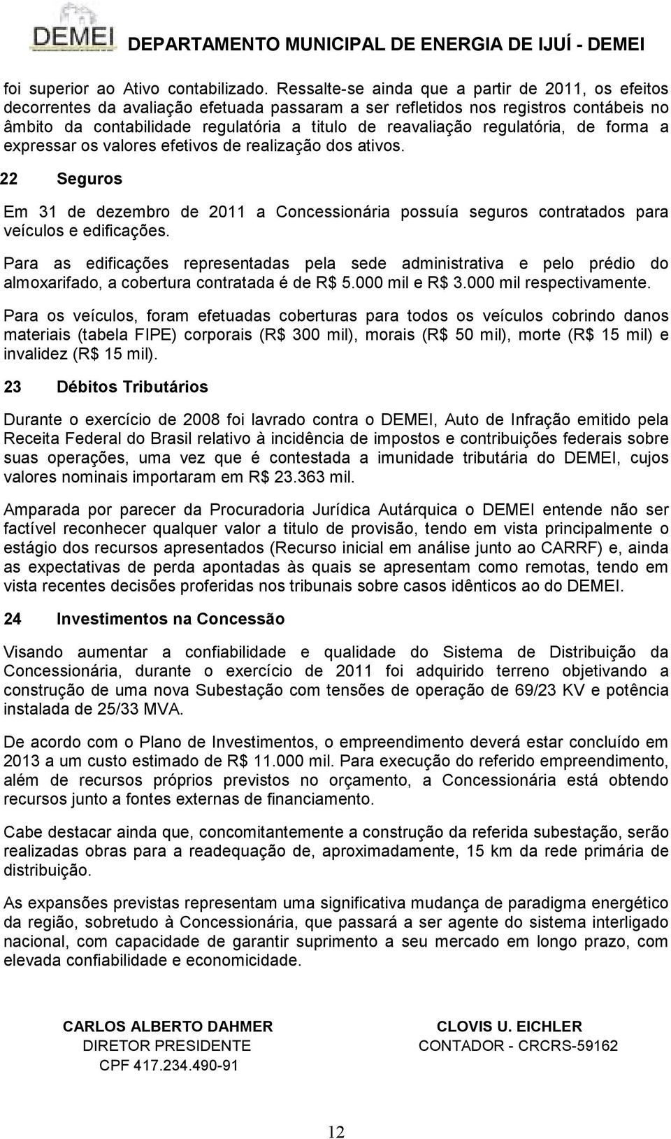 regulatória, de forma a expressar os valores efetivos de realização dos ativos. 22 Seguros Em 31 de dezembro de 2011 a Concessionária possuía seguros contratados para veículos e edificações.