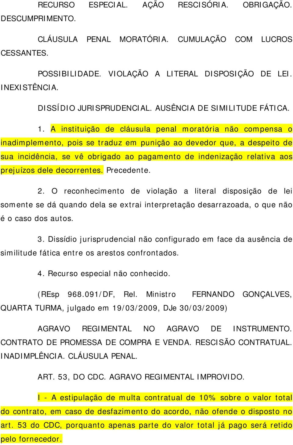 A instituição de cláusula penal moratória não compensa o inadimplemento, pois se traduz em punição ao devedor que, a despeito de sua incidência, se vê obrigado ao pagamento de indenização relativa